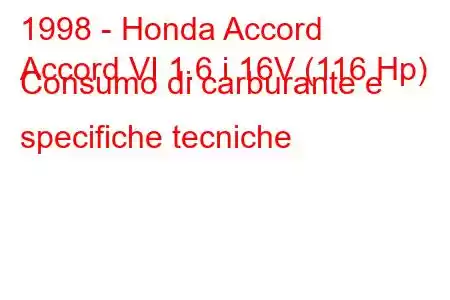 1998 - Honda Accord
Accord VI 1.6 i 16V (116 Hp) Consumo di carburante e specifiche tecniche