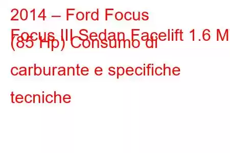 2014 – Ford Focus
Focus III Sedan Facelift 1.6 MT (85 Hp) Consumo di carburante e specifiche tecniche