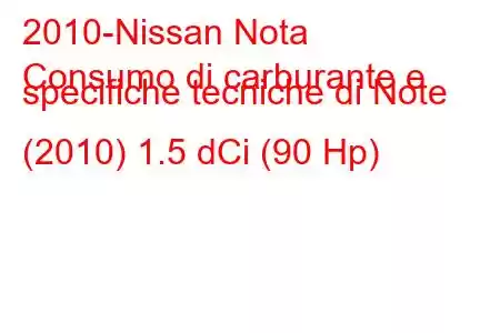 2010-Nissan Nota
Consumo di carburante e specifiche tecniche di Note (2010) 1.5 dCi (90 Hp)