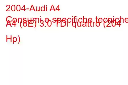 2004-Audi A4
Consumi e specifiche tecniche A4 (8E) 3.0 TDI quattro (204 Hp)