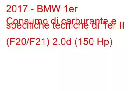 2017 - BMW 1er
Consumo di carburante e specifiche tecniche di 1er II (F20/F21) 2.0d (150 Hp)