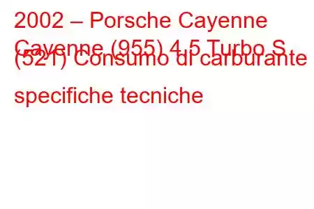 2002 – Porsche Cayenne
Cayenne (955) 4.5 Turbo S (521) Consumo di carburante e specifiche tecniche