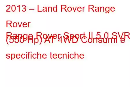 2013 – Land Rover Range Rover
Range Rover Sport II 5.0 SVR (550 Hp) AT 4WD Consumi e specifiche tecniche