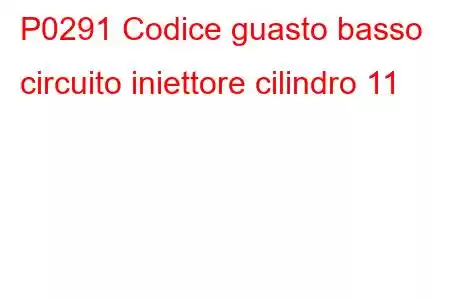 P0291 Codice guasto basso circuito iniettore cilindro 11