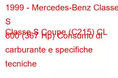 1999 - Mercedes-Benz Classe S
Classe S Coupe (C215) CL 600 (367 Hp) Consumo di carburante e specifiche tecniche