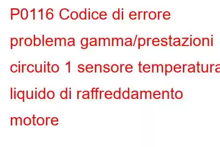 P0116 Codice di errore problema gamma/prestazioni circuito 1 sensore temperatura liquido di raffreddamento motore