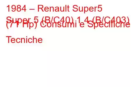 1984 – Renault Super5
Super 5 (B/C40) 1.4 (B/C403) (71 Hp) Consumi e Specifiche Tecniche