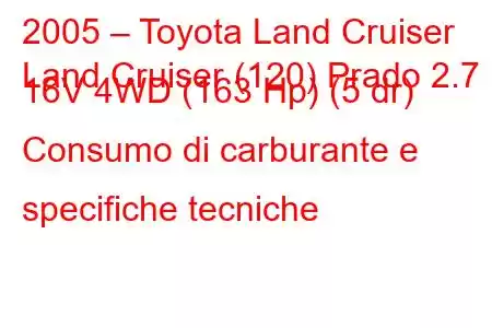 2005 – Toyota Land Cruiser
Land Cruiser (120) Prado 2.7 i 16V 4WD (163 Hp) (5 dr) Consumo di carburante e specifiche tecniche