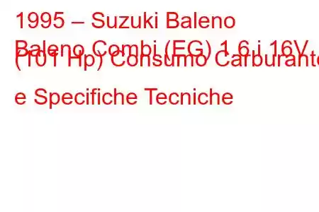 1995 – Suzuki Baleno
Baleno Combi (EG) 1.6 i 16V (101 Hp) Consumo Carburante e Specifiche Tecniche