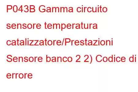 P043B Gamma circuito sensore temperatura catalizzatore/Prestazioni Sensore banco 2 2) Codice di errore