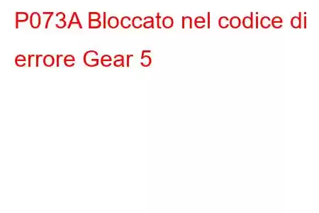 P073A Bloccato nel codice di errore Gear 5