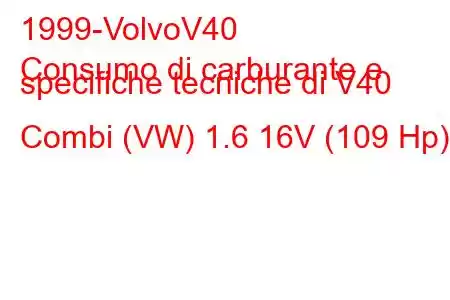 1999-VolvoV40
Consumo di carburante e specifiche tecniche di V40 Combi (VW) 1.6 16V (109 Hp)