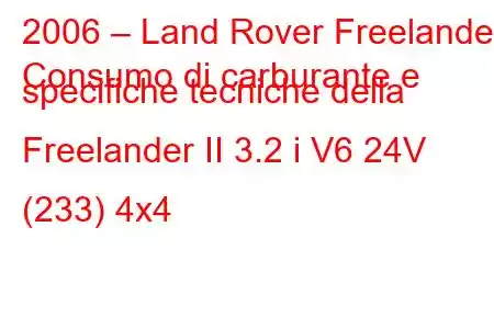 2006 – Land Rover Freelander
Consumo di carburante e specifiche tecniche della Freelander II 3.2 i V6 24V (233) 4x4