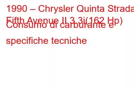 1990 – Chrysler Quinta Strada
Fifth Avenue II 3.3i(162 Hp) Consumo di carburante e specifiche tecniche