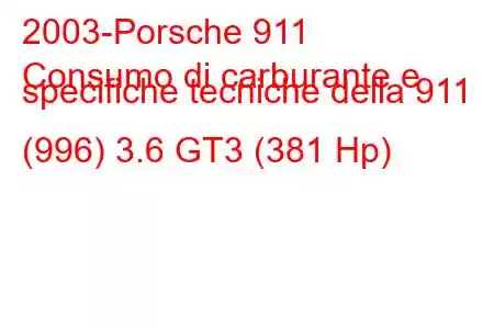 2003-Porsche 911
Consumo di carburante e specifiche tecniche della 911 (996) 3.6 GT3 (381 Hp)