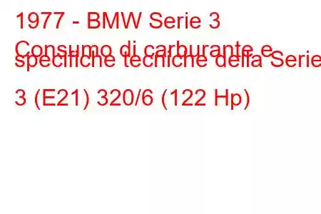 1977 - BMW Serie 3
Consumo di carburante e specifiche tecniche della Serie 3 (E21) 320/6 (122 Hp)