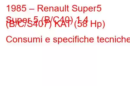 1985 – Renault Super5
Super 5 (B/C40) 1.4 (B/C/S407) KAT (58 Hp) Consumi e specifiche tecniche