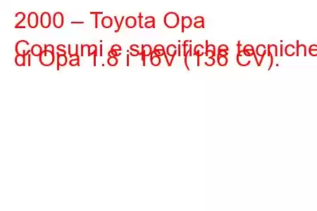 2000 – Toyota Opa
Consumi e specifiche tecniche di Opa 1.8 i 16V (136 CV).