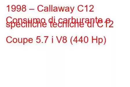 1998 – Callaway C12
Consumo di carburante e specifiche tecniche di C12 Coupe 5.7 i V8 (440 Hp)