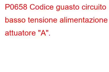 P0658 Codice guasto circuito basso tensione alimentazione attuatore 