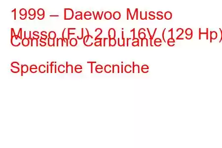 1999 – Daewoo Musso
Musso (FJ) 2.0 i 16V (129 Hp) Consumo Carburante e Specifiche Tecniche