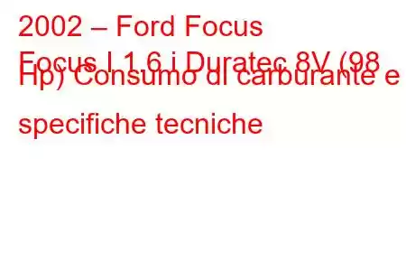 2002 – Ford Focus
Focus I 1.6 i Duratec 8V (98 Hp) Consumo di carburante e specifiche tecniche