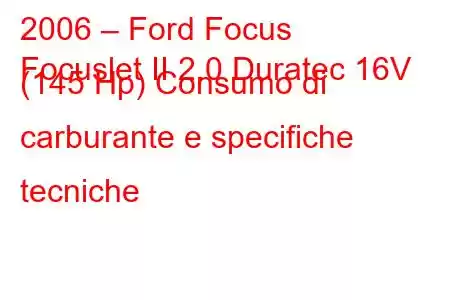 2006 – Ford Focus
Focuslet II 2.0 Duratec 16V (145 Hp) Consumo di carburante e specifiche tecniche