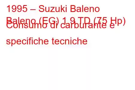 1995 – Suzuki Baleno
Baleno (EG) 1.9 TD (75 Hp) Consumo di carburante e specifiche tecniche