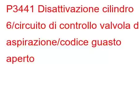 P3441 Disattivazione cilindro 6/circuito di controllo valvola di aspirazione/codice guasto aperto