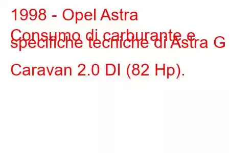 1998 - Opel Astra
Consumo di carburante e specifiche tecniche di Astra G Caravan 2.0 DI (82 Hp).