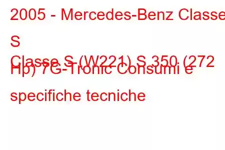 2005 - Mercedes-Benz Classe S
Classe S (W221) S 350 (272 Hp) 7G-Tronic Consumi e specifiche tecniche