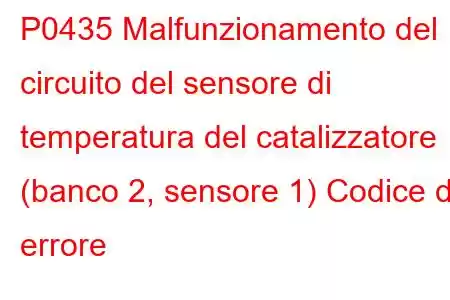 P0435 Malfunzionamento del circuito del sensore di temperatura del catalizzatore (banco 2, sensore 1) Codice di errore