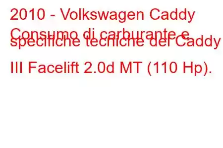 2010 - Volkswagen Caddy
Consumo di carburante e specifiche tecniche del Caddy III Facelift 2.0d MT (110 Hp).