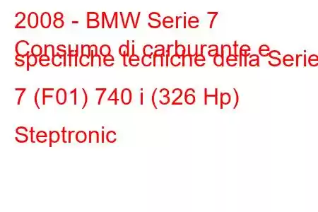 2008 - BMW Serie 7
Consumo di carburante e specifiche tecniche della Serie 7 (F01) 740 i (326 Hp) Steptronic