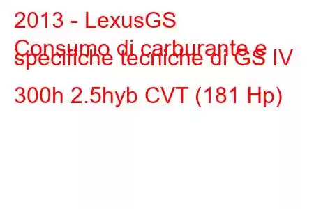 2013 - LexusGS
Consumo di carburante e specifiche tecniche di GS IV 300h 2.5hyb CVT (181 Hp)