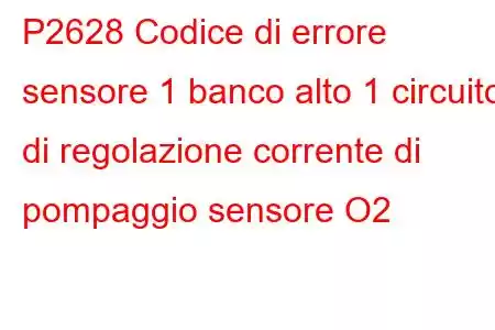 P2628 Codice di errore sensore 1 banco alto 1 circuito di regolazione corrente di pompaggio sensore O2