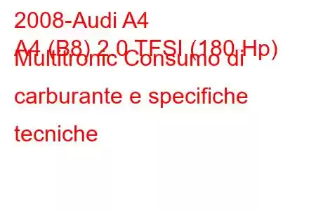 2008-Audi A4
A4 (B8) 2.0 TFSI (180 Hp) Multitronic Consumo di carburante e specifiche tecniche