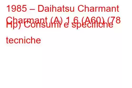 1985 – Daihatsu Charmant
Charmant (A) 1.6 (A60) (78 Hp) Consumi e specifiche tecniche