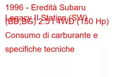 1996 - Eredità Subaru
Legacy II Station (SW) (BD,BG) 2.5 i 4WD (150 Hp) Consumo di carburante e specifiche tecniche