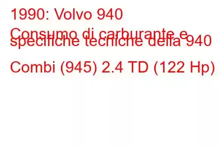 1990: Volvo 940
Consumo di carburante e specifiche tecniche della 940 Combi (945) 2.4 TD (122 Hp)