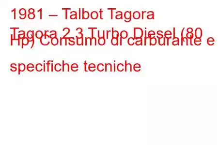 1981 – Talbot Tagora
Tagora 2.3 Turbo Diesel (80 Hp) Consumo di carburante e specifiche tecniche