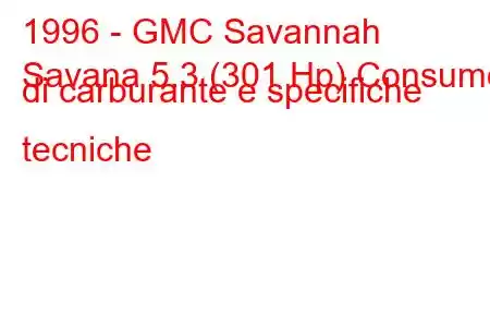 1996 - GMC Savannah
Savana 5.3 (301 Hp) Consumo di carburante e specifiche tecniche