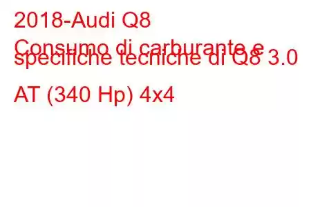 2018-Audi Q8
Consumo di carburante e specifiche tecniche di Q8 3.0 AT (340 Hp) 4x4