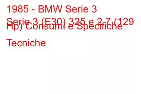 1985 - BMW Serie 3
Serie 3 (E30) 325 e 2.7 (129 Hp) Consumi e Specifiche Tecniche