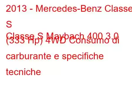 2013 - Mercedes-Benz Classe S
Classe S Maybach 400 3.0 (333 Hp) 4WD Consumo di carburante e specifiche tecniche