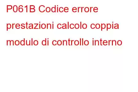 P061B Codice errore prestazioni calcolo coppia modulo di controllo interno