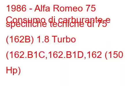 1986 - Alfa Romeo 75
Consumo di carburante e specifiche tecniche di 75 (162B) 1.8 Turbo (162.B1C,162.B1D,162 (150 Hp)