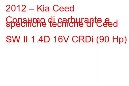 2012 – Kia Ceed
Consumo di carburante e specifiche tecniche di Ceed SW II 1.4D 16V CRDi (90 Hp)