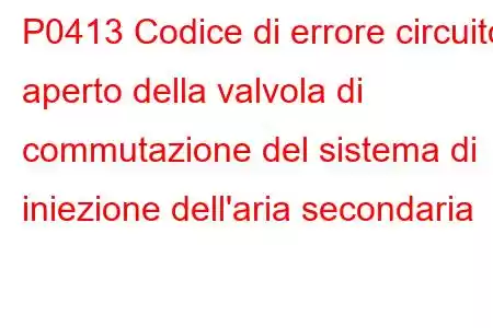 P0413 Codice di errore circuito aperto della valvola di commutazione del sistema di iniezione dell'aria secondaria