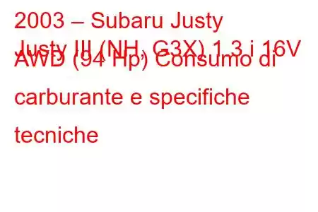 2003 – Subaru Justy
Justy III (NH, G3X) 1.3 i 16V AWD (94 Hp) Consumo di carburante e specifiche tecniche